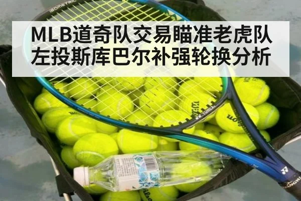 MLB道奇队交易瞄准老虎队左投斯库巴尔补强轮换分析