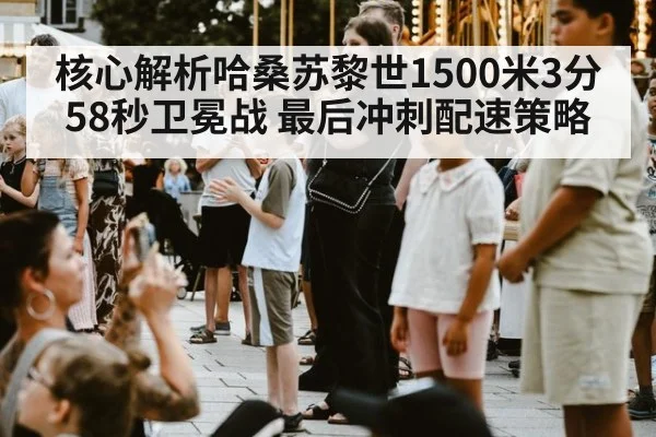 核心解析哈桑苏黎世1500米3分58秒卫冕战 最后冲刺配速策略
