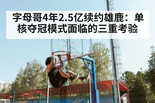 字母哥4年2.5亿续约雄鹿：单核夺冠模式面临的三重考验